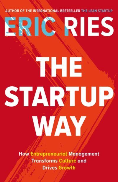 Startup Way: How Entrepreneurial Management Transforms Culture and Drives Growth