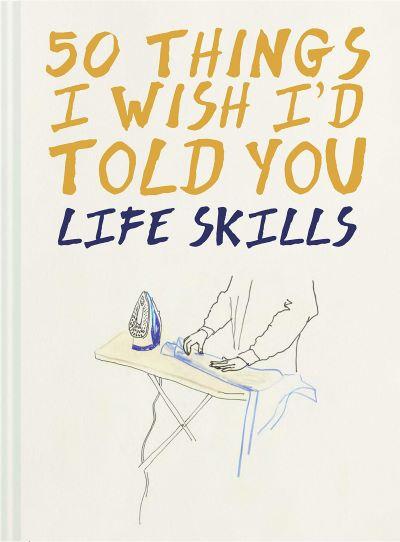 50 Things I Wish I'D Told You: Life Skills