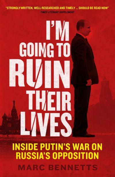 I'M Going to Ruin Their Lives: Inside Putin's Waron Russia's Opposition