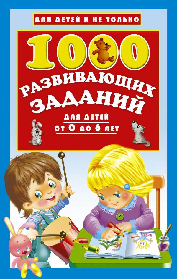 1000 РАЗВИВАЮЩИХ ЗАДАНИЙ ДЛЯ ДЕТЕЙ ОТ 0 ДО 6 ЛЕТ