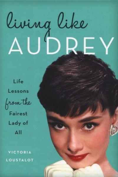 Living Like Audrey: Life Lessons from the Fairest Lady of All