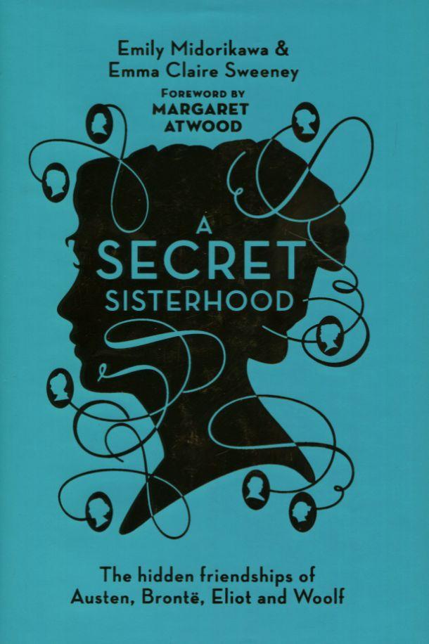 Secret Sisterhood: The Hidden Friendships of Austen, Bronte, Eliot and Woolf