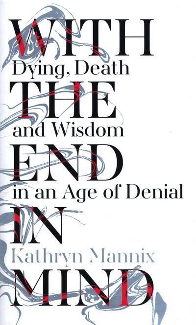 With The End in Mind: Dying, Death and Wisdom in An Age of Denial