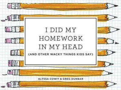 I Did My Homework in My Head: (And Other Wacky Things Kids Say)
