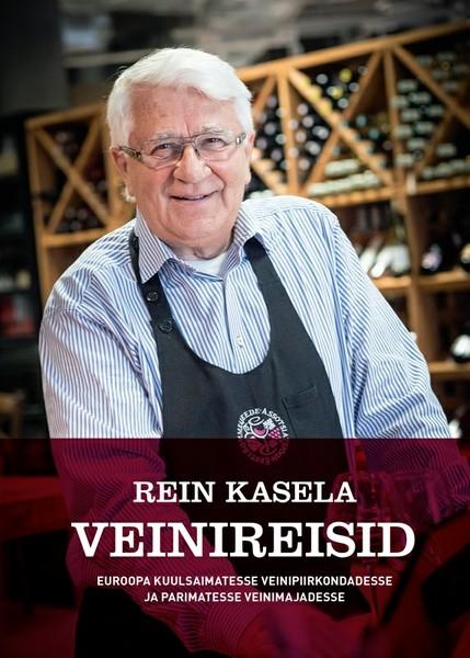 E-raamat: Rein Kasela Veinireisid Euroopa kuulsaimatesse veinipiirkondadesse ja parimatesse veinimajadesse