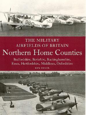 Military Airfields of Britain: Northern Home Counties (Bedfordshire, Berkshire, Buckinghamshire, Essex, Hertfordshire, Middlesex, Oxfordshire)
