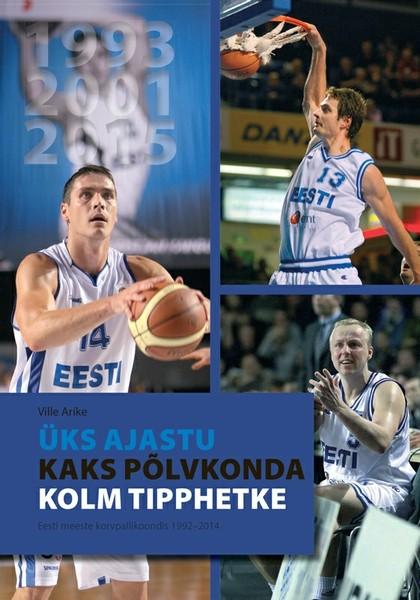 E-raamat: Üks ajastu, kaks põlvkonda, kolm tipphetke. Eesti meeste korvpallikoondis 1992–2014