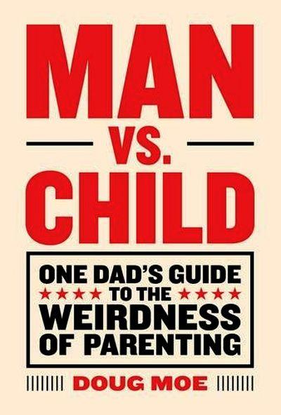 Man Vs Child: One Dad's Guide to The Weirdness Ofparenting