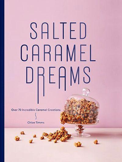 Salted Caramel Dreams: Over 70 Incredible Caramelcreations