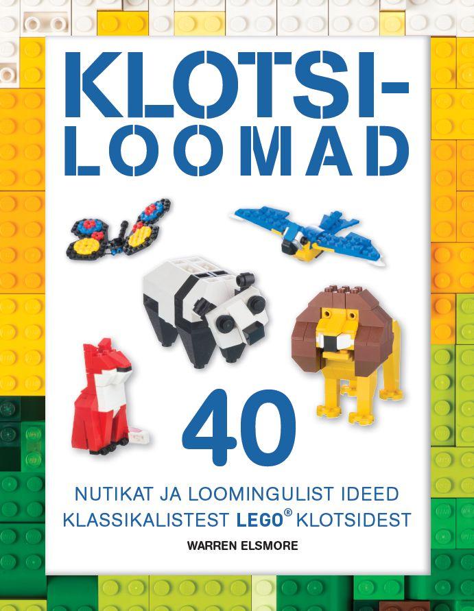 KLOTSILOOMAD. 40 NUTIKAT JA LOOMINGULIST IDEED KLASSIKALISTEST LEGO KLOTSIDEST
