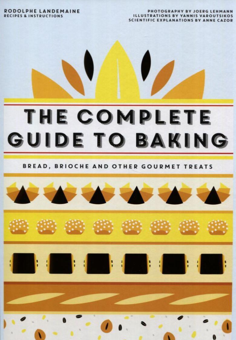 Complete Guide to Baking: Bread, Brioche and Othergourmet Treats