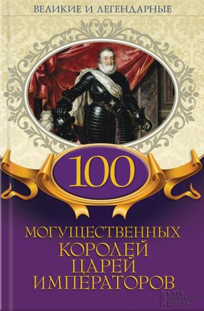 100 МОГУЩЕСТВЕННЫХ КОРОЛЕЙ, ЦАРЕЙ, ИМПЕРАТОРОВ