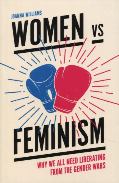 Women Vs Feminism: Why We All Need Liberating Fromthe Gender Wars