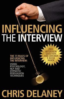 73 Rules of Influencing the Interview Using Psychology, NLP and Hypnotic Persuasion Techniques