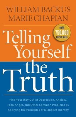 Telling Yourself the Truth - Find Your Way Out of Depression, Anxiety, Fear, Anger, and Other Common Problems by Applying the Principles of Misb