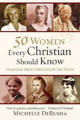 50 Women Every Christian Should Know - Learning from Heroines of the Faith