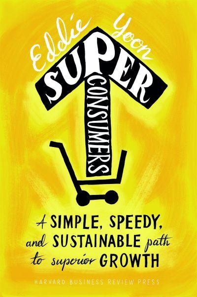 Superconsumers: A Simple, Speedy and Sustainable Path to Superior Growth