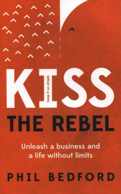 Kiss the Rebel: Unleash a Business and a Life Without Limits