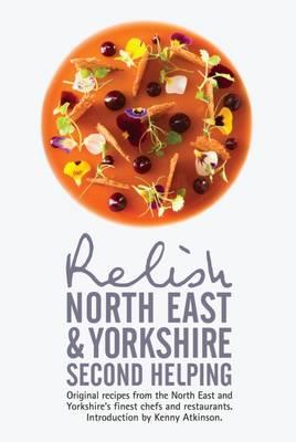 Relish North East and Yorkshire - Second Helping: Original Recipes from the Region's Finest Chefs and Restaurants