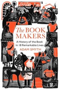 Book-Makers: A History of the Book in 18 Remarkable Lives